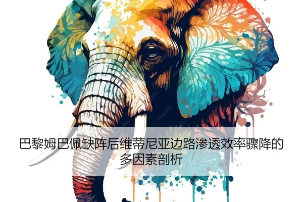 巴黎姆巴佩缺阵后维蒂尼亚边路渗透效率骤降的多因素剖析